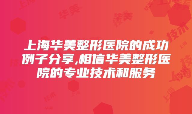 上海华美整形医院的成功例子分享,相信华美整形医院的专业技术和服务