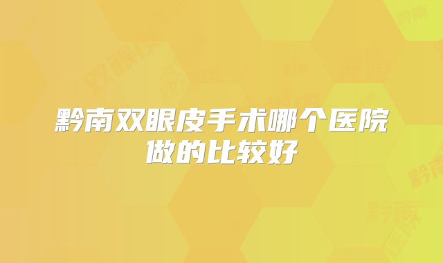 黔南双眼皮手术哪个医院做的比较好
