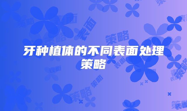 牙种植体的不同表面处理策略