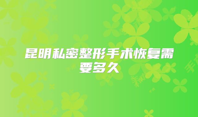 昆明私密整形手术恢复需要多久