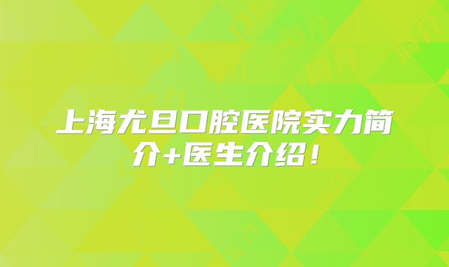 上海尤旦口腔医院实力简介+医生介绍！