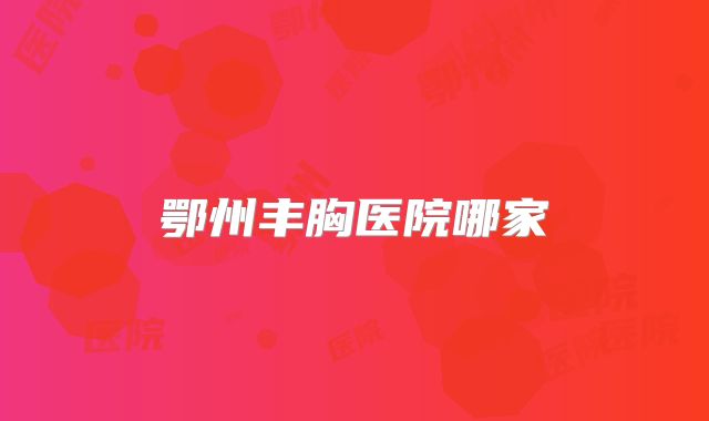 鄂州丰胸医院哪家