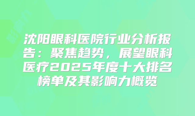 沈阳眼科医院行业分析报告：聚焦趋势，展望眼科医疗2025年度十大排名榜单及其影响力概览