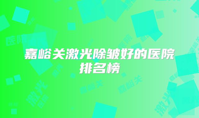 嘉峪关激光除皱好的医院排名榜