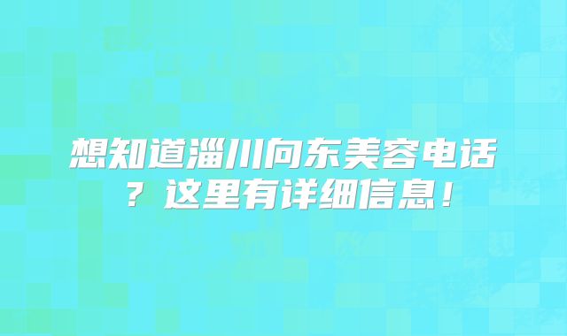 想知道淄川向东美容电话？这里有详细信息！