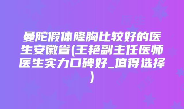 曼陀假体隆胸比较好的医生安徽省(王艳副主任医师医生实力口碑好_值得选择)