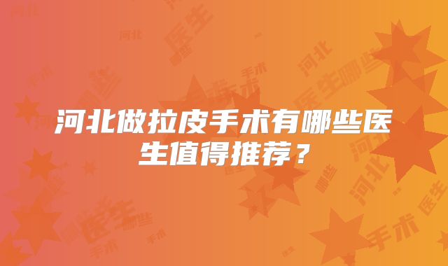 河北做拉皮手术有哪些医生值得推荐？