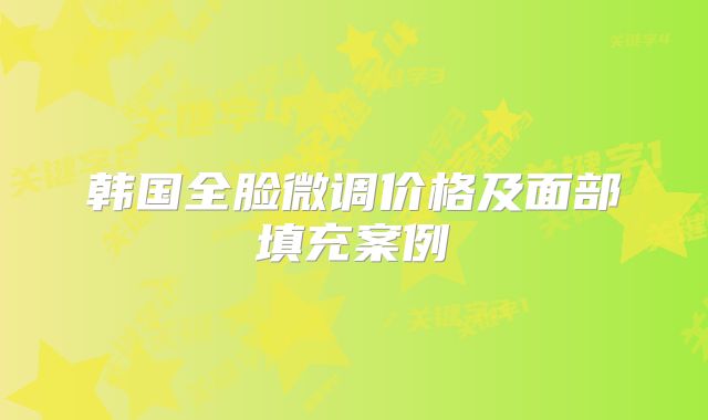 韩国全脸微调价格及面部填充案例