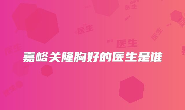 嘉峪关隆胸好的医生是谁