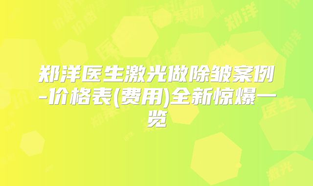 郑洋医生激光做除皱案例-价格表(费用)全新惊爆一览