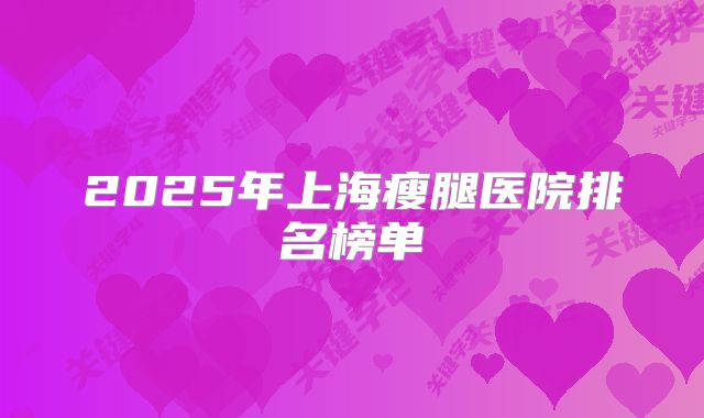 2025年上海瘦腿医院排名榜单