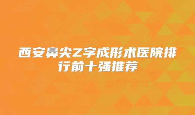 西安鼻尖Z字成形术医院排行前十强推荐