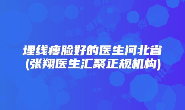 埋线瘦脸好的医生河北省(张翔医生汇聚正规机构)