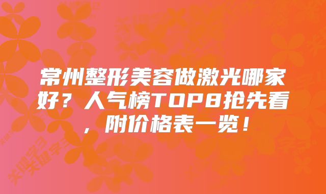 常州整形美容做激光哪家好？人气榜TOP8抢先看，附价格表一览！