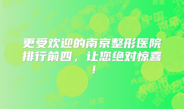更受欢迎的南京整形医院排行前四，让您绝对惊喜！