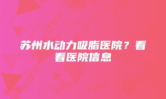 苏州水动力吸脂医院？看看医院信息