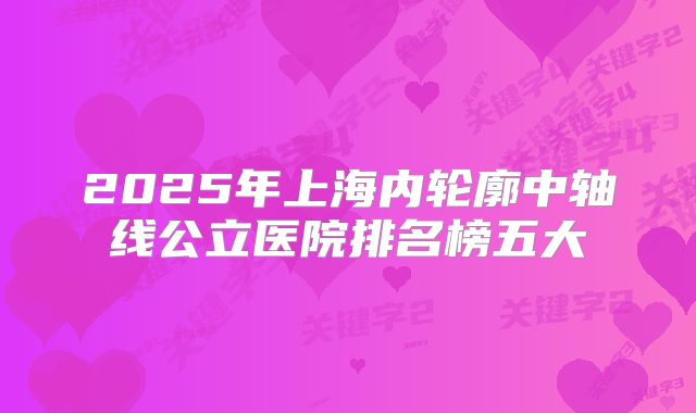 2025年上海内轮廓中轴线公立医院排名榜五大