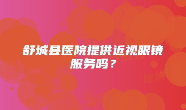 舒城县医院提供近视眼镜服务吗？