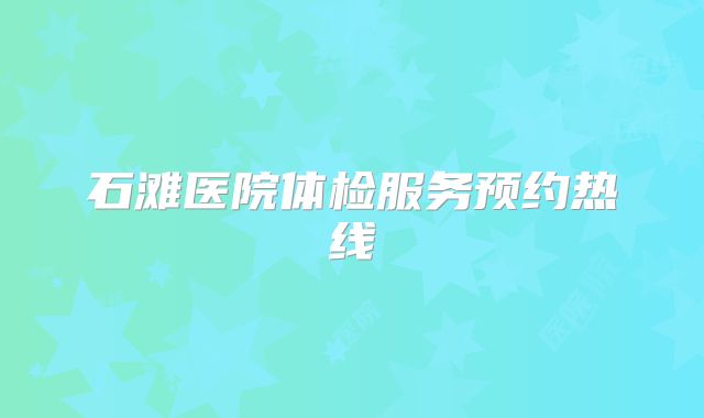 石滩医院体检服务预约热线