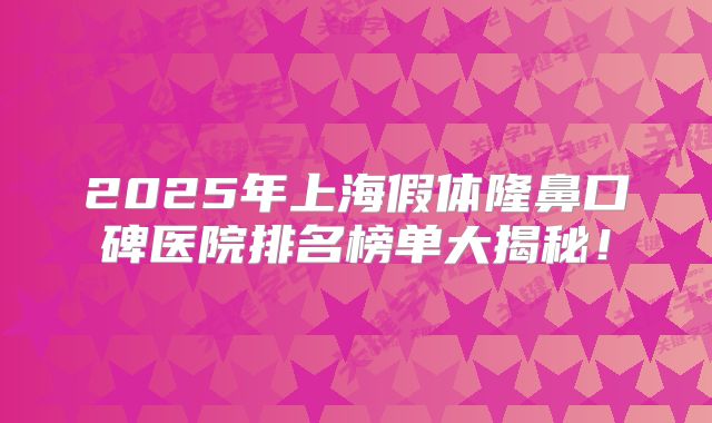 2025年上海假体隆鼻口碑医院排名榜单大揭秘！