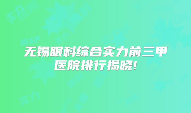 无锡眼科综合实力前三甲医院排行揭晓!