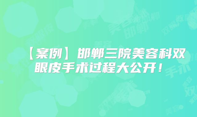 【案例】邯郸三院美容科双眼皮手术过程大公开！