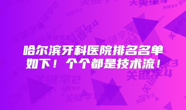 哈尔滨牙科医院排名名单如下！个个都是技术流！
