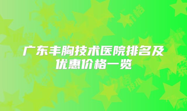 广东丰胸技术医院排名及优惠价格一览
