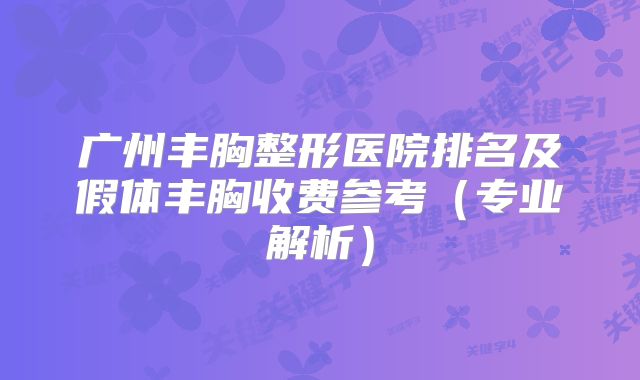 广州丰胸整形医院排名及假体丰胸收费参考（专业解析）