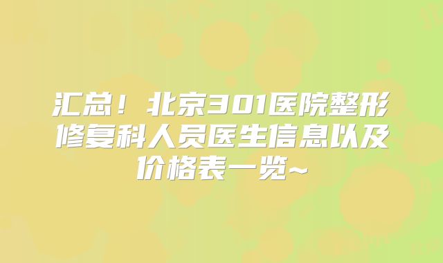 汇总！北京301医院整形修复科人员医生信息以及价格表一览~