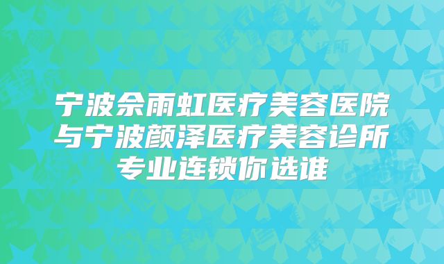 宁波佘雨虹医疗美容医院与宁波颜泽医疗美容诊所专业连锁你选谁
