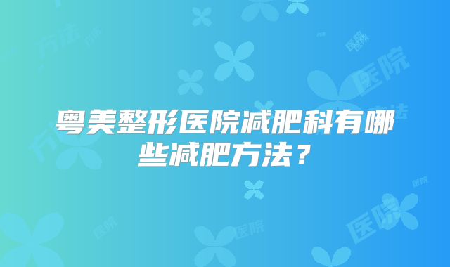 粤美整形医院减肥科有哪些减肥方法？