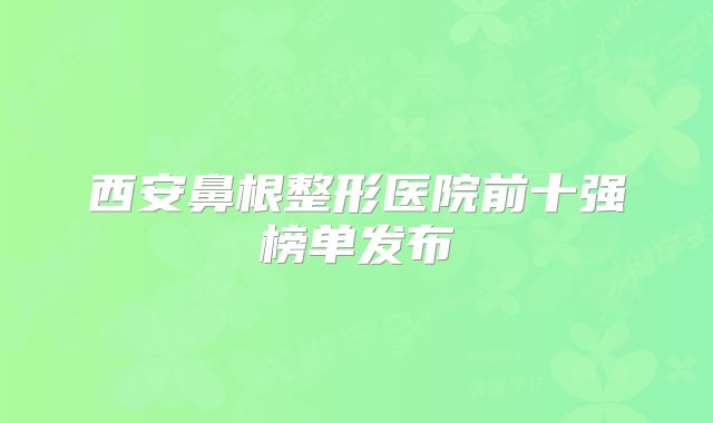 西安鼻根整形医院前十强榜单发布