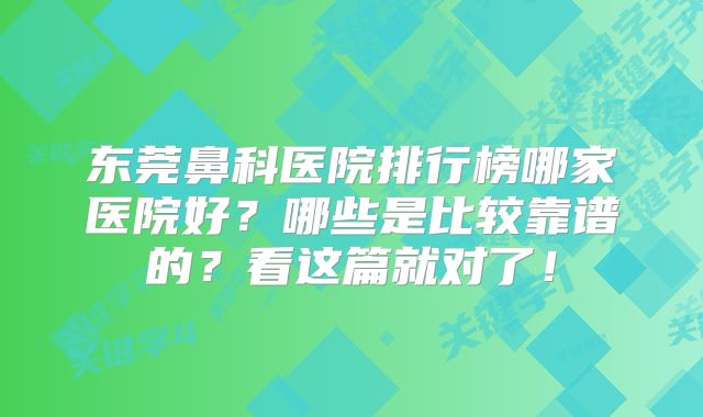 东莞鼻科医院排行榜哪家医院好？哪些是比较靠谱的？看这篇就对了！