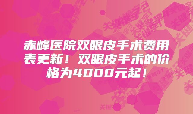 赤峰医院双眼皮手术费用表更新！双眼皮手术的价格为4000元起！