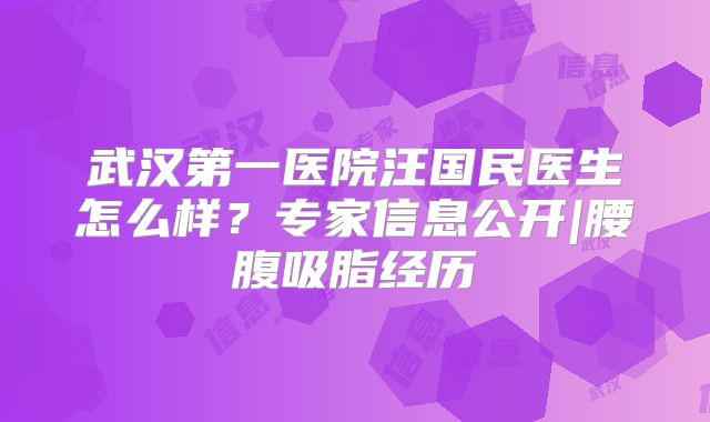武汉第一医院汪国民医生怎么样？专家信息公开|腰腹吸脂经历