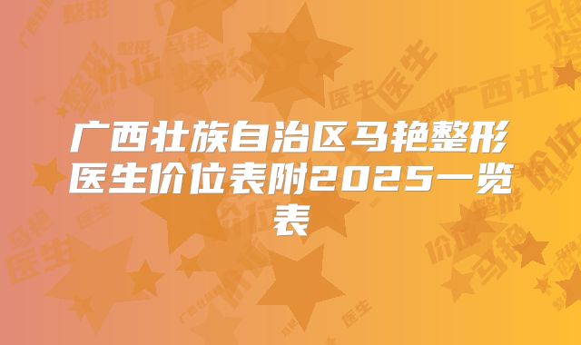 广西壮族自治区马艳整形医生价位表附2025一览表