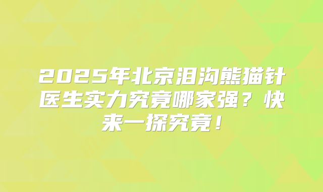 2025年北京泪沟熊猫针医生实力究竟哪家强？快来一探究竟！