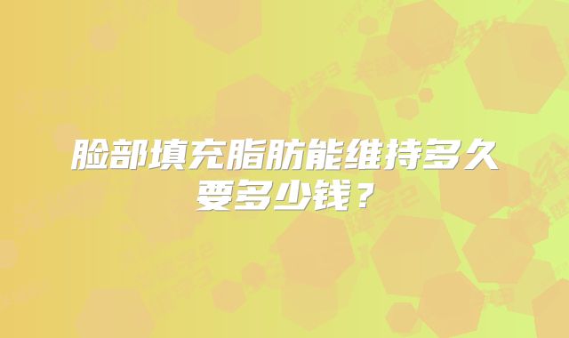脸部填充脂肪能维持多久要多少钱？