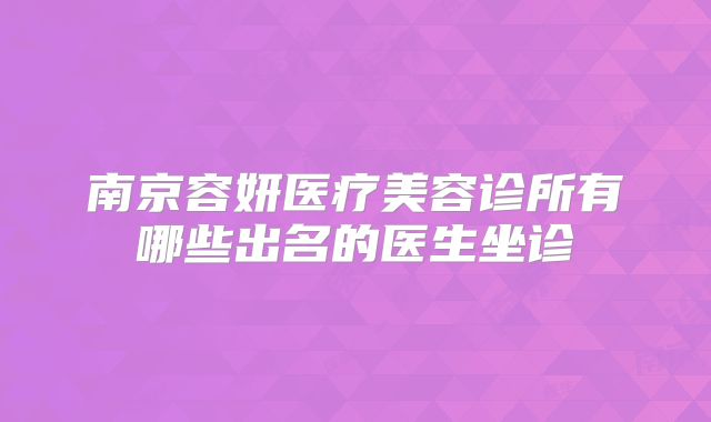 南京容妍医疗美容诊所有哪些出名的医生坐诊