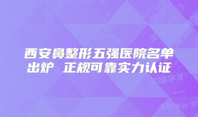西安鼻整形五强医院名单出炉 正规可靠实力认证