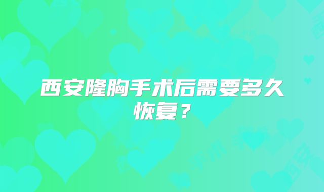 西安隆胸手术后需要多久恢复？