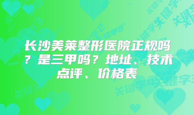 长沙美莱整形医院正规吗？是三甲吗？地址、技术点评、价格表