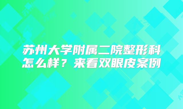 苏州大学附属二院整形科怎么样？来看双眼皮案例