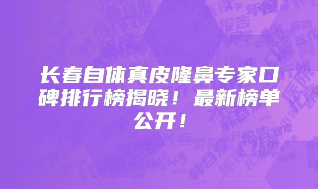 长春自体真皮隆鼻专家口碑排行榜揭晓！最新榜单公开！