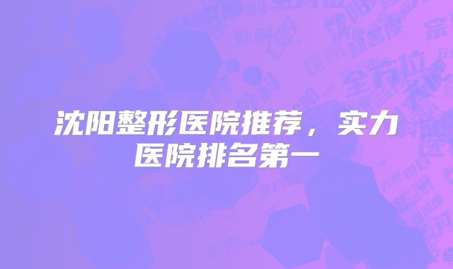 沈阳整形医院推荐，实力医院排名第一
