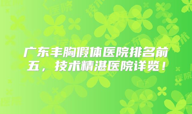 广东丰胸假体医院排名前五，技术精湛医院详览！