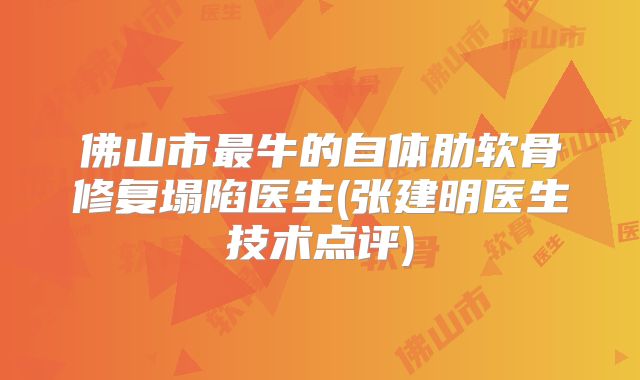 佛山市最牛的自体肋软骨修复塌陷医生(张建明医生技术点评)