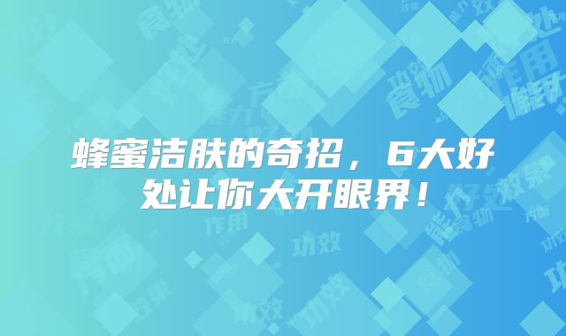 蜂蜜洁肤的奇招，6大好处让你大开眼界！