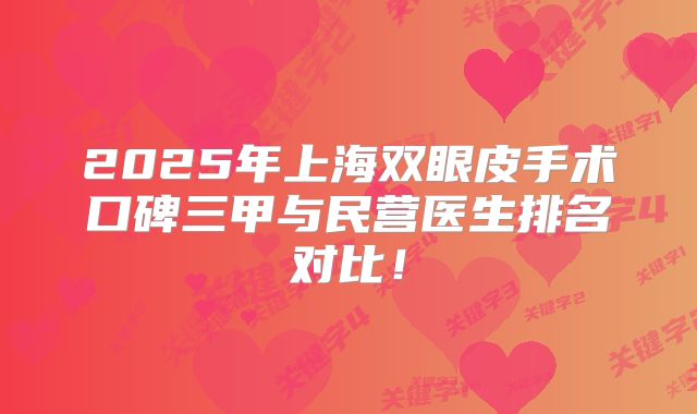 2025年上海双眼皮手术口碑三甲与民营医生排名对比！